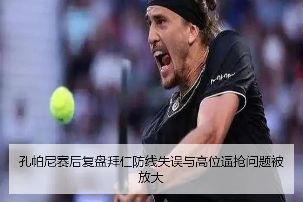 孔帕尼赛后复盘拜仁防线失误与高位逼抢问题被放大